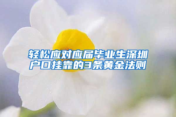 轻松应对应届毕业生深圳户口挂靠的3条黄金法则