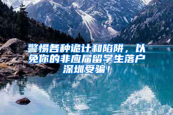 警惕各种诡计和陷阱，以免你的非应届留学生落户深圳受骗！