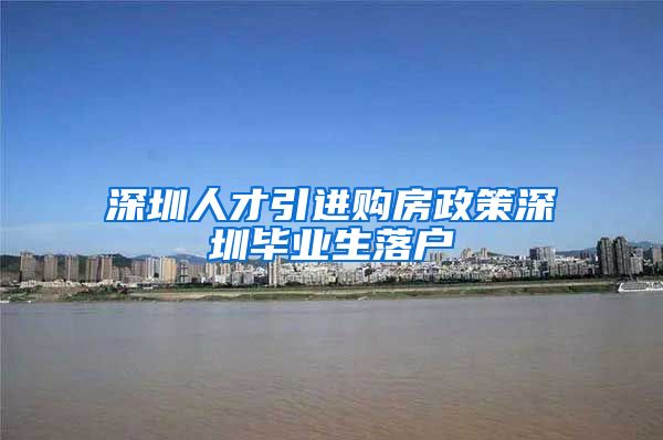 深圳人才引进购房政策深圳毕业生落户