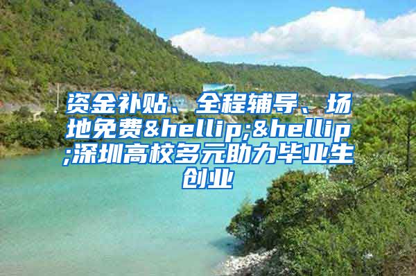 资金补贴、全程辅导、场地免费……深圳高校多元助力毕业生创业