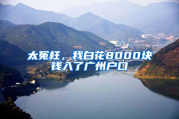 太冤枉，我白花8000块钱入了广州户口