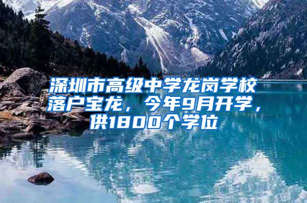 深圳市高级中学龙岗学校落户宝龙，今年9月开学，供1800个学位