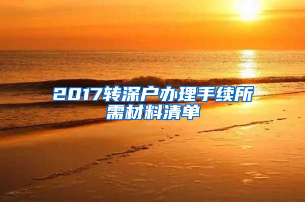 2017转深户办理手续所需材料清单