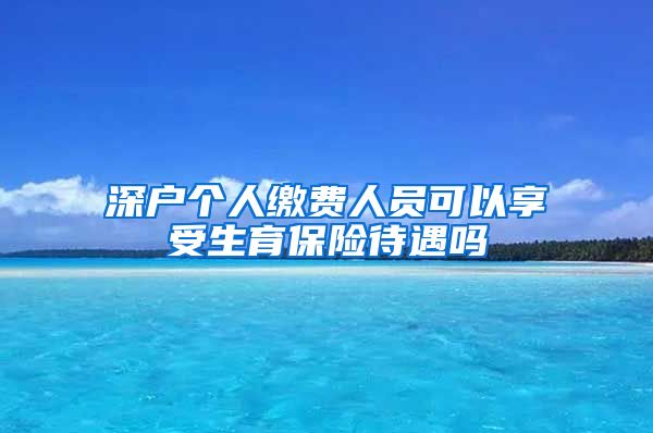 深户个人缴费人员可以享受生育保险待遇吗