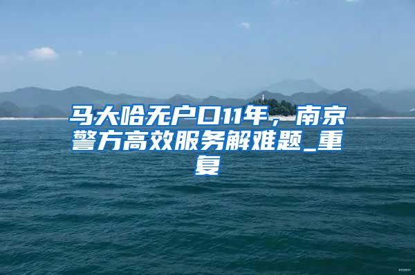 马大哈无户口11年，南京警方高效服务解难题_重复