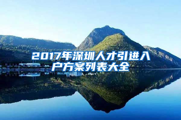 2017年深圳人才引进入户方案列表大全