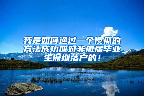 我是如何通过一个傻瓜的方法成功应对非应届毕业生深圳落户的！