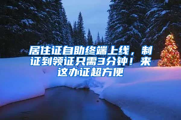 居住证自助终端上线，制证到领证只需3分钟！来这办证超方便→