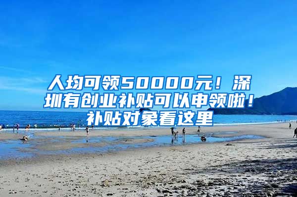 人均可领50000元！深圳有创业补贴可以申领啦！补贴对象看这里