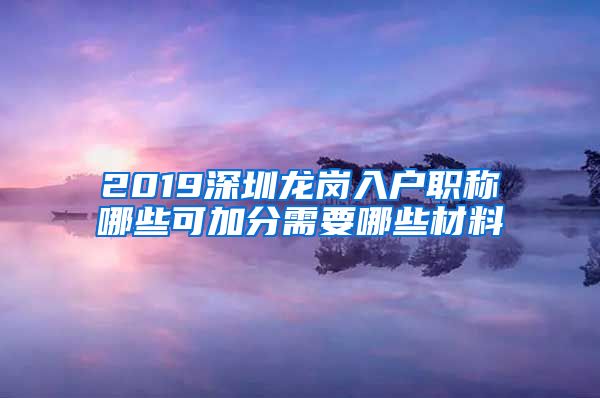 2019深圳龙岗入户职称哪些可加分需要哪些材料