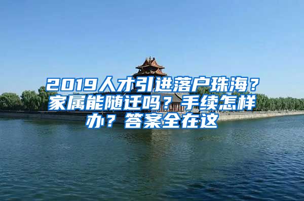 2019人才引进落户珠海？家属能随迁吗？手续怎样办？答案全在这