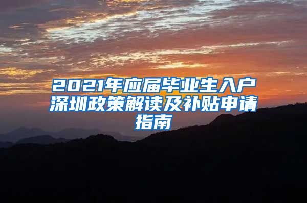 2021年应届毕业生入户深圳政策解读及补贴申请指南