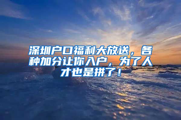 深圳户口福利大放送，各种加分让你入户，为了人才也是拼了！