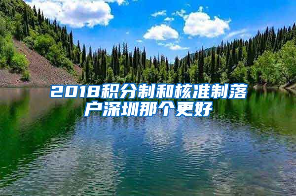 2018积分制和核准制落户深圳那个更好