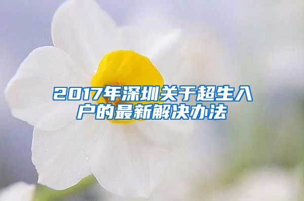 2017年深圳关于超生入户的最新解决办法