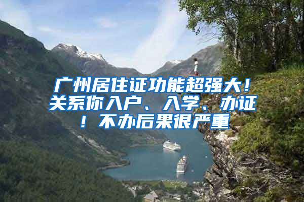 广州居住证功能超强大！关系你入户、入学、办证！不办后果很严重