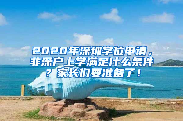 2020年深圳学位申请，非深户上学满足什么条件？家长们要准备了！