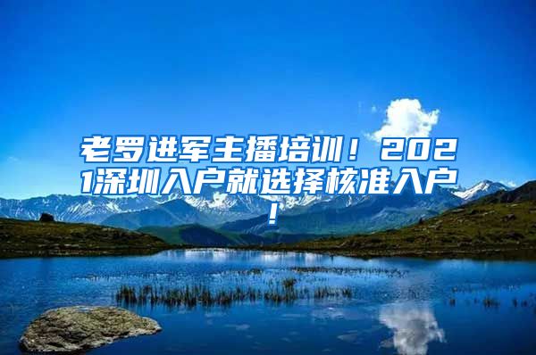 老罗进军主播培训！2021深圳入户就选择核准入户！