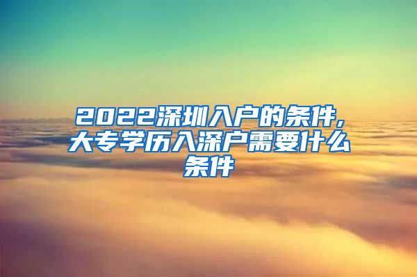 2022深圳入户的条件,大专学历入深户需要什么条件
