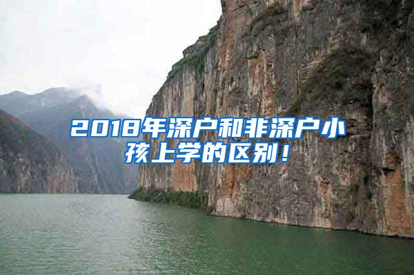 2018年深户和非深户小孩上学的区别！