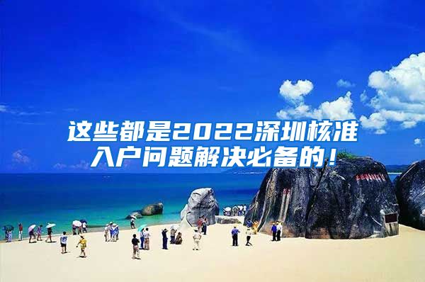 这些都是2022深圳核准入户问题解决必备的！