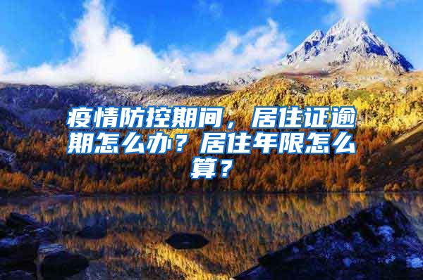 疫情防控期间，居住证逾期怎么办？居住年限怎么算？