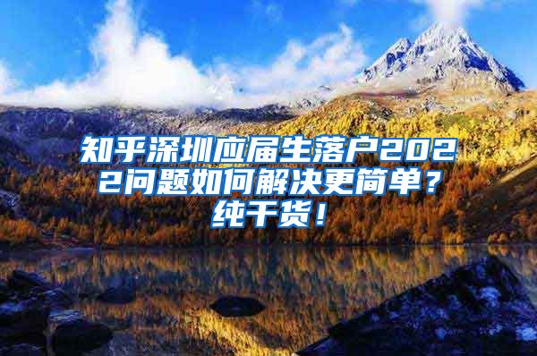 知乎深圳应届生落户2022问题如何解决更简单？纯干货！