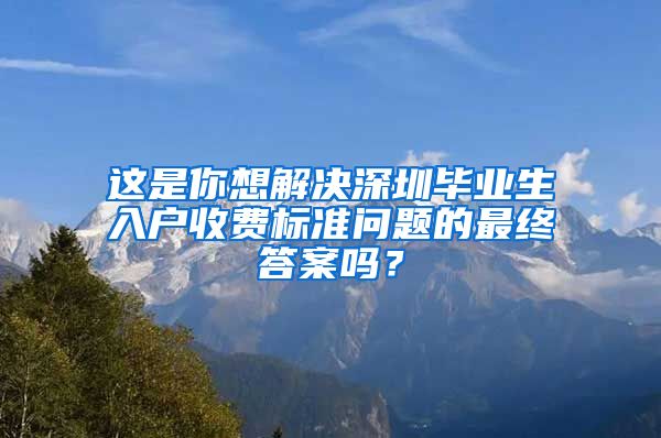 这是你想解决深圳毕业生入户收费标准问题的最终答案吗？