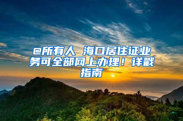 @所有人 海口居住证业务可全部网上办理！详戳指南→