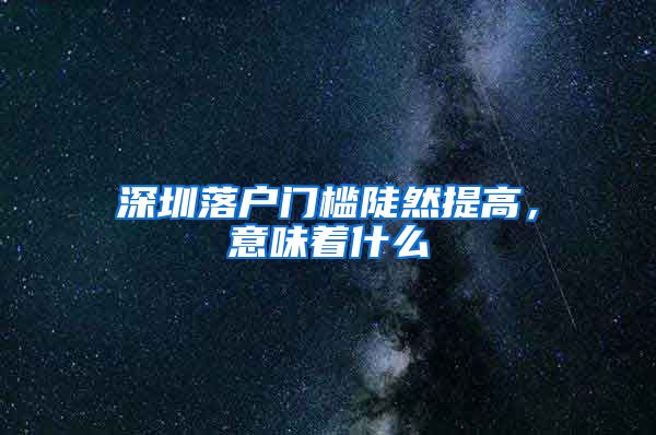 深圳落户门槛陡然提高，意味着什么