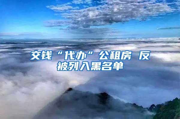 交钱“代办”公租房 反被列入黑名单