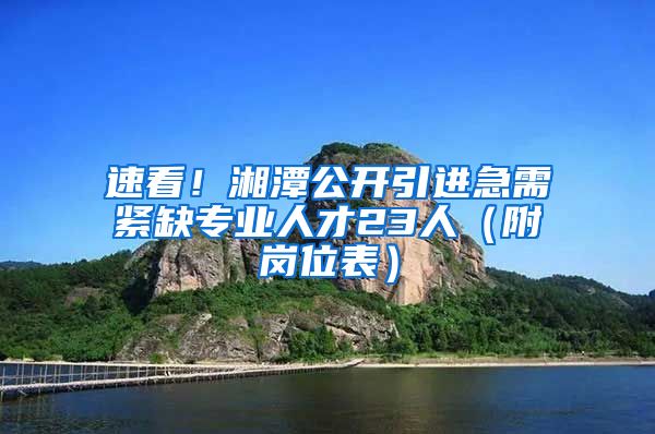 速看！湘潭公开引进急需紧缺专业人才23人（附岗位表）