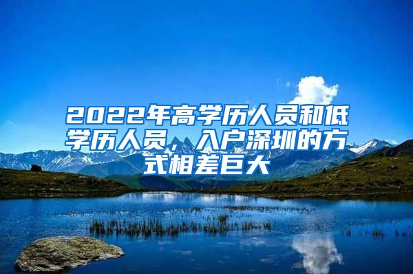 2022年高学历人员和低学历人员，入户深圳的方式相差巨大