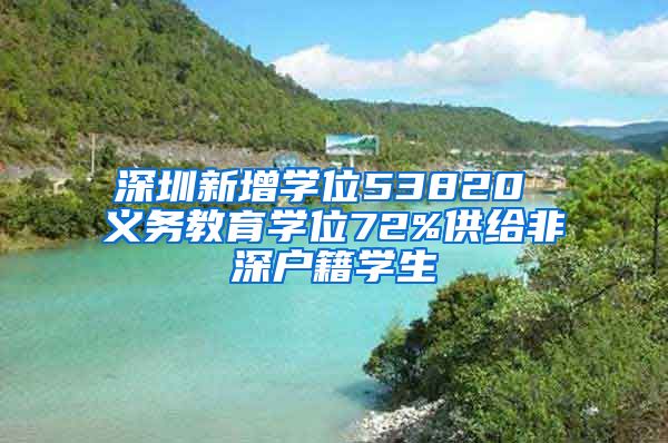 深圳新增学位53820 义务教育学位72%供给非深户籍学生