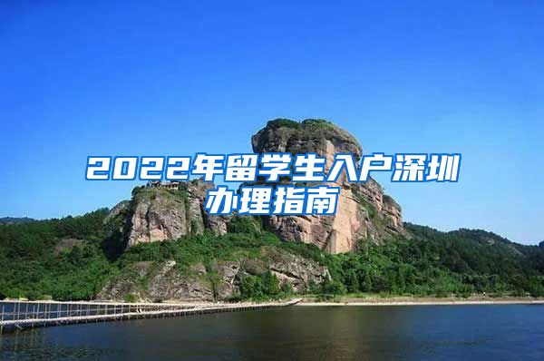 2022年留学生入户深圳办理指南