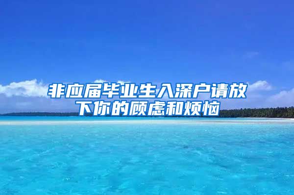 非应届毕业生入深户请放下你的顾虑和烦恼