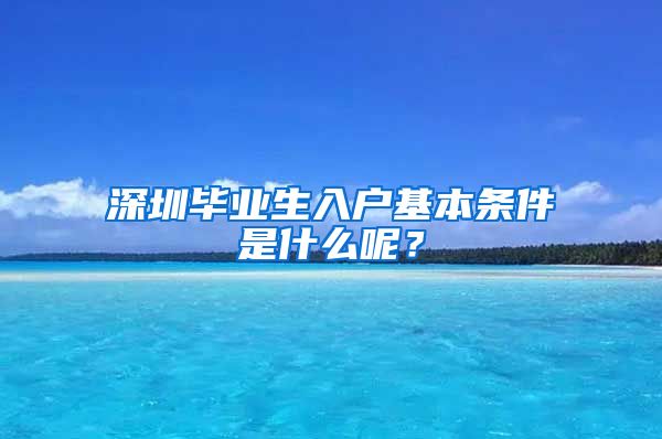 深圳毕业生入户基本条件是什么呢？