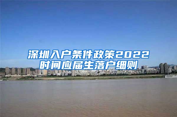 深圳入户条件政策2022时间应届生落户细则