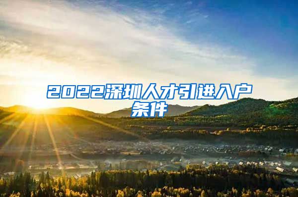 2022深圳人才引进入户条件