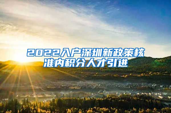 2022入户深圳新政策核准内积分人才引进