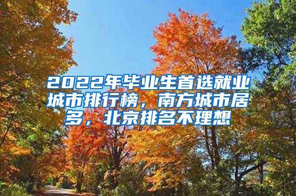 2022年毕业生首选就业城市排行榜，南方城市居多，北京排名不理想