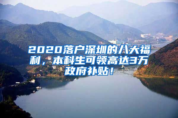 2020落户深圳的八大福利，本科生可领高达3万政府补贴！