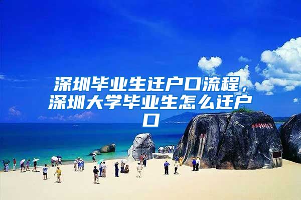 深圳毕业生迁户口流程，深圳大学毕业生怎么迁户口