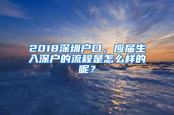 2018深圳户口，应届生入深户的流程是怎么样的呢？