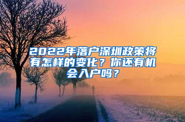 2022年落户深圳政策将有怎样的变化？你还有机会入户吗？