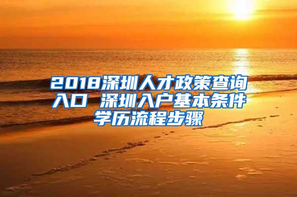 2018深圳人才政策查询入口 深圳入户基本条件学历流程步骤