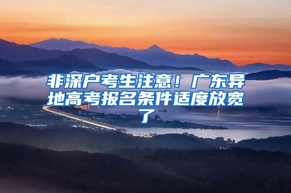 非深户考生注意！广东异地高考报名条件适度放宽了