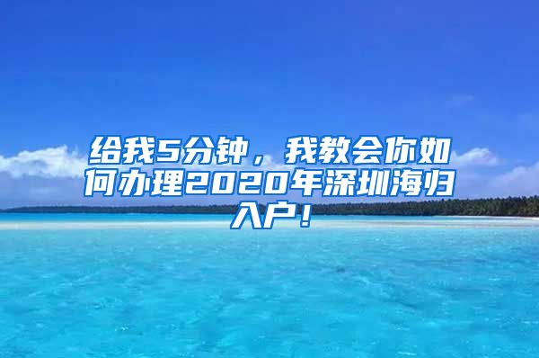 给我5分钟，我教会你如何办理2020年深圳海归入户！