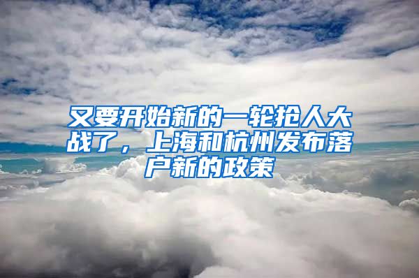 又要开始新的一轮抢人大战了，上海和杭州发布落户新的政策