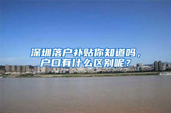 深圳落户补贴你知道吗，户口有什么区别呢？